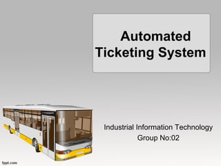 Automated
Ticketing System

Industrial Information Technology
Group No:02

 
