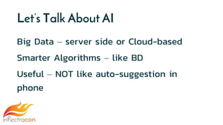 Let’s Talk About AI
Big Data – server side or Cloud-based
Smarter Algorithms – like BD
Useful – NOT like auto-suggestion in
phone
 