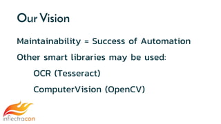 Our Vision
Maintainability = Success of Automation
Other smart libraries may be used:
OCR (Tesseract)
ComputerVision (OpenCV)
 