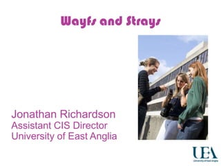 Wayfs and Strays




Jonathan Richardson
Assistant CIS Director
University of East Anglia
 
