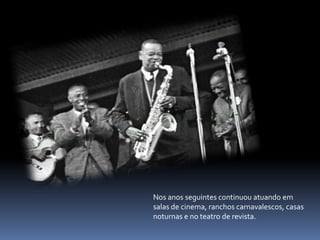 Nos anos seguintes continuou atuando em salas de cinema, ranchos carnavalescos, casas noturnas e no teatro de revista.