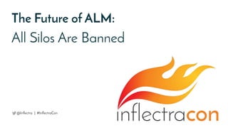 The Future of ALM:
All Silos Are Banned
@Inflectra | #InflectraCon
 