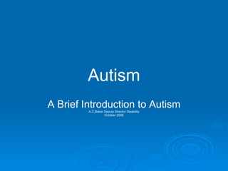 Autism A Brief Introduction to Autism A.C.Baker Deputy Director Disability October 2006 