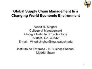 Global Supply Chain Management In a Changing World Economic Environment Vinod R. Singhal College of Management Georgia Institute of Technology Atlanta, GA, 30332 E-mail:  [email_address] Instituto de Empresa - IE Business School Madrid, Spain 