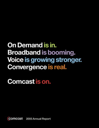 On Demand is in.
Broadband is booming.
Voice is growing stronger.
Convergence is real.

Comcast is on.




      2005 Annual Report
 