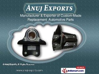 Manufacturer & Exporter of Custom-Made
    Replacement Automotive Parts
 