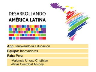 App:  Innovando la Educacion  Equipo:  Innovadores Pais:  Peru      -Valencia Unocc Cristhian       -Villar Cristobal Antony 
