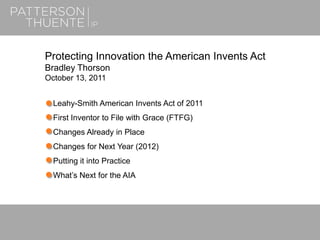 June 26, 20181
Protecting Innovation the American Invents Act
Bradley Thorson
October 13, 2011
Leahy-Smith American Invents Act of 2011
First Inventor to File with Grace (FTFG)
Changes Already in Place
Changes for Next Year (2012)
Putting it into Practice
What’s Next for the AIA
 