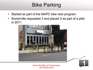 Somerville Dept. of Transportation
and Infrastructure
1
Bike Parking
• Started as part of the MAPC bike rack program.
• Somerville requested 3 and placed 2 as part of a pilot
in 2011.
 