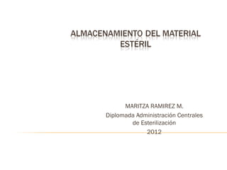 MARITZA RAMIREZ M.
Diplomada Administración Centrales
        de Esterilización
             2012
 