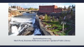 Spokanebusiness.org 
Mark Pond, Business Reference Librarian l Spokane Public Library 
 