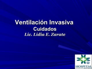 Ventilación Invasiva
       Cuidados
   Lic. Lidia E. Zarate
 