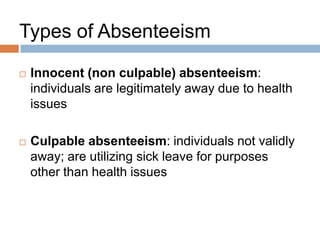 Absence Management Plan
Monitors
    Innocent (non-culpable) Absenteeism

    Culpable absenteeism is a disciplinary issue
     and once established, should not be dealt with
     under AMP

    However…..tracking all absenteeism can be
     helpful in determining culpable absenteeism
 