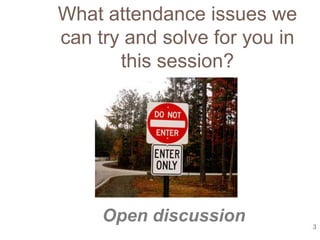 What attendance issues we
can try and solve for you in
       this session?




     Open discussion           3
 