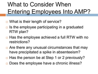 What to Consider When
Entering Employees Into AMP?

   Consideration for enrolment is over the
    corporate standard for a period of at least six
    months

   If you have initial concerns in determining
    entrance into AMP, contact your HR consultant
 