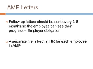 How Are Employees Removed
From AMP?
   Steps 1 & 2
       Maintain sick time average below corporate standard
        for at least six months
   Step 3
       Maintain sick time average below corporate standard
        for at least nine months
   Step 4
       Maintain sick time average below corporate standard
        for at least twelve months, evaluated on a case-by-
        case basis
 