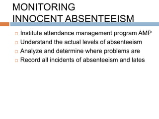 MONITORING
INNOCENT ABSENTEEISM
   Institute attendance management program AMP
   Understand the actual levels of absenteeism
   Analyze and determine where problems are
   Record all incidents of absenteeism and lates
 