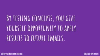 By testing concepts, you give
yourself opportunity to apply
results to future emails.
@asoehnlen@emailsnarketing
 