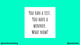You ran a test.
You have a
winner.
What now?
@asoehnlen@emailsnarketing
 