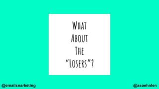 What
About
The
“Losers”?
@asoehnlen@emailsnarketing
 