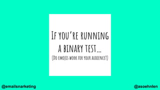 If you’re running
a binary test…
(Do emojis work for your audience?)
@asoehnlen@emailsnarketing
 