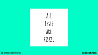 ALL
Tests
are
risks.
@asoehnlen@emailsnarketing
 