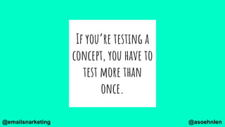 If you’re testing a
concept, you have to
test more than
once.
@asoehnlen@emailsnarketing
 