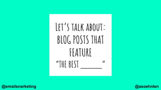 Let’s talk about:
BLOG POSTS THAT
FEATURE
“THE BEST ”
@asoehnlen@emailsnarketing
 