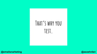 That’s why you
test.
@asoehnlen@emailsnarketing
 