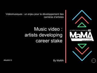 Music video :
artists developing
career stake
Vidéomusiques : un enjeu pour le développement des
carrières d’artistes
#MaMA19 By MaMA
 