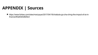 APPENDIX | Sources
● https://www.forbes.com/sites/mariyayao/2017/04/19/chatbots-go-cha-ching-the-impact-of-ai-in-
finance/#3a63b5d820e3
 