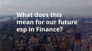 What does this
mean for our future
esp in Finance?
 