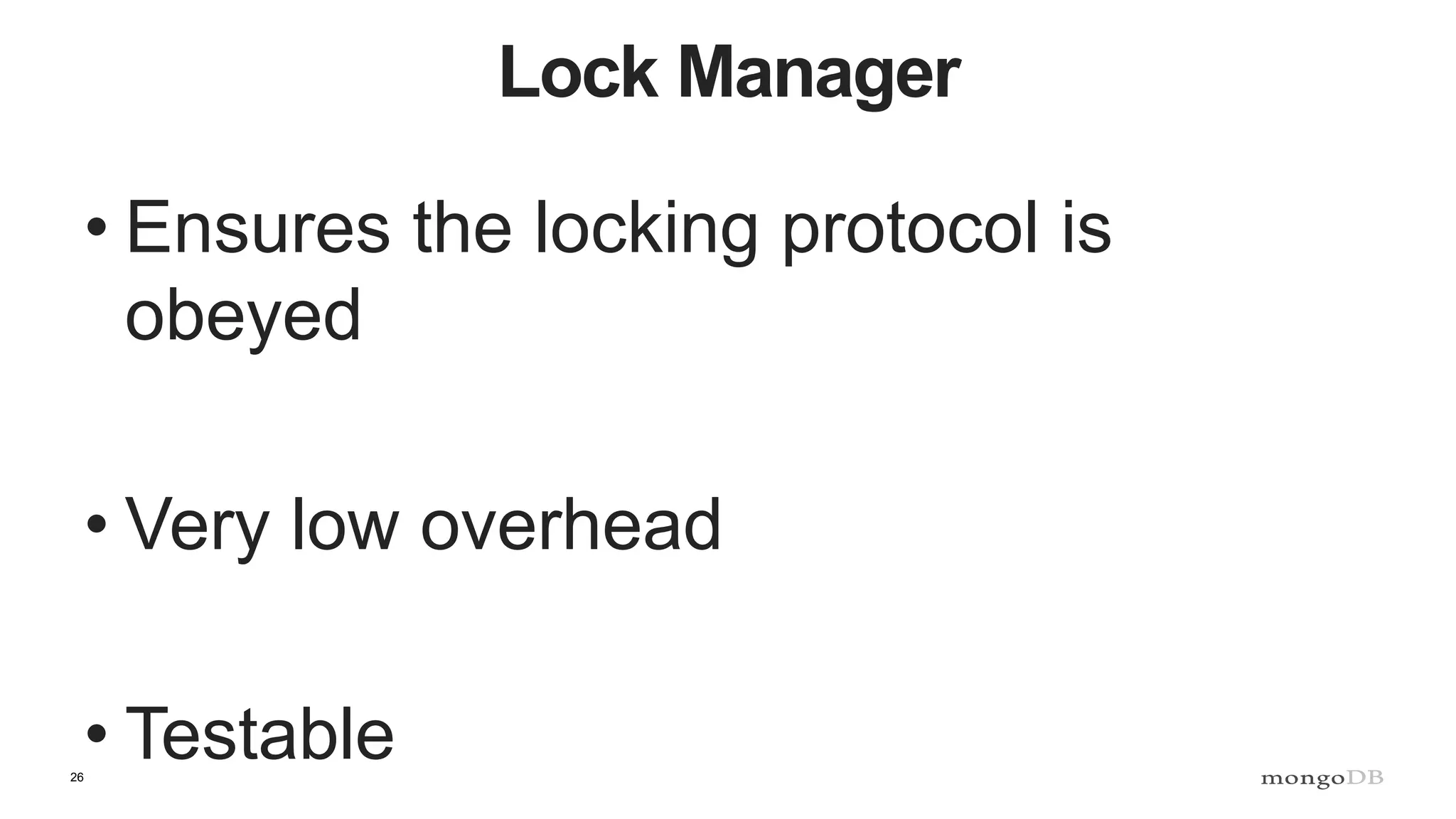 26
Lock Manager
• Ensures the locking protocol is
obeyed
• Very low overhead
• Testable
 