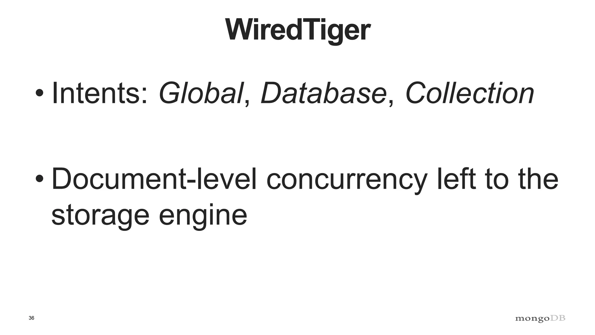 36
WiredTiger
• Intents: Global, Database, Collection
• Document-level concurrency left to the
storage engine
 