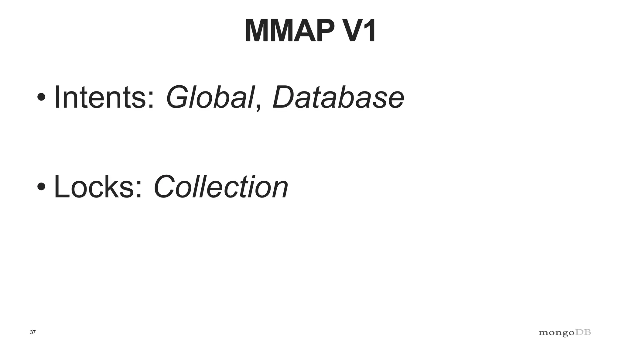 37
MMAP V1
• Intents: Global, Database
• Locks: Collection
 