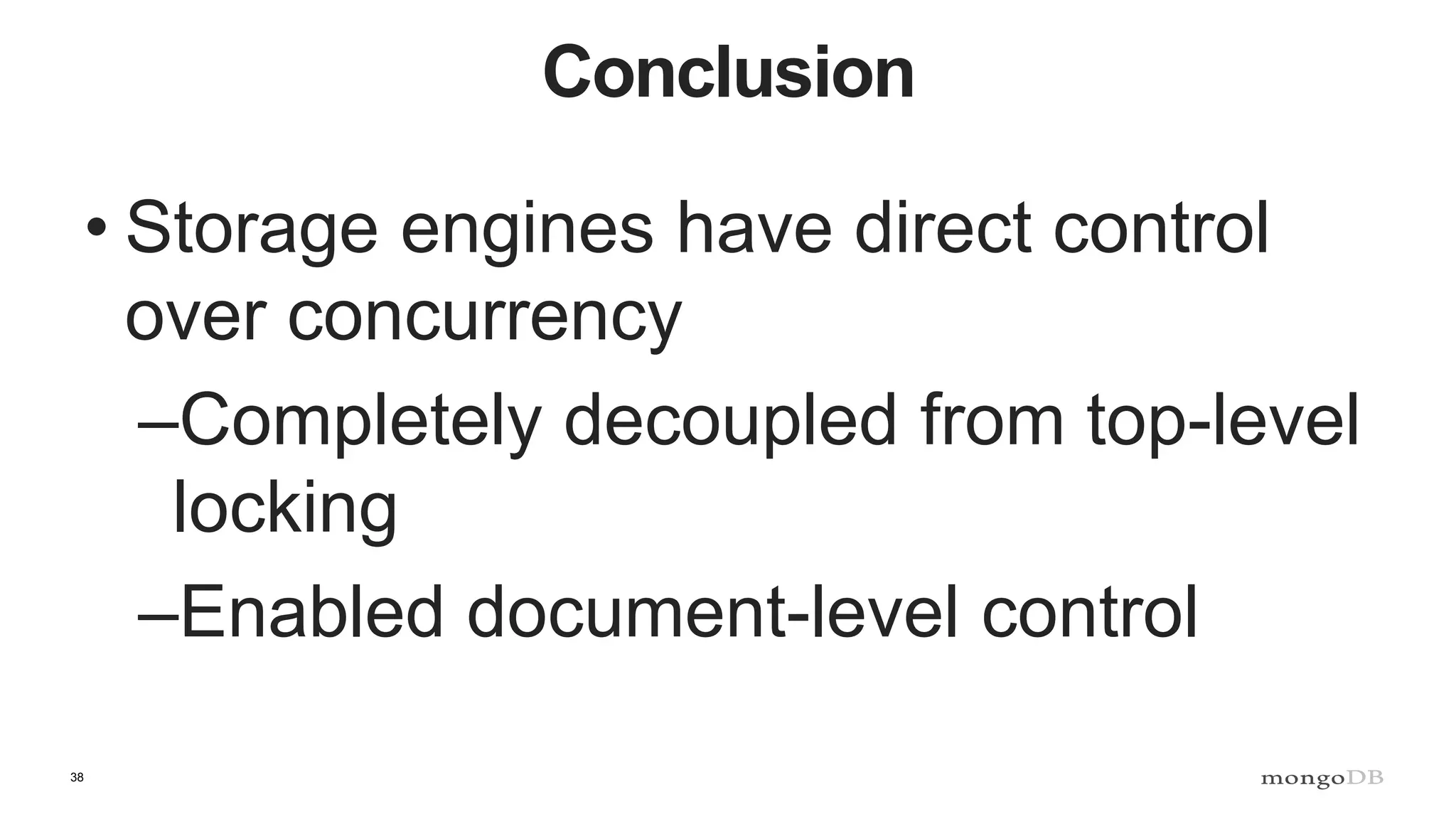 38
Conclusion
• Storage engines have direct control
over concurrency
–Completely decoupled from top-level
locking
–Enabled document-level control
 