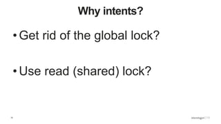 15
Why intents?
• Get rid of the global lock?
• Use read (shared) lock?
 