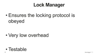 26
Lock Manager
• Ensures the locking protocol is
obeyed
• Very low overhead
• Testable
 