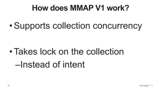 33
How does MMAP V1 work?
• Supports collection concurrency
• Takes lock on the collection
–Instead of intent
 