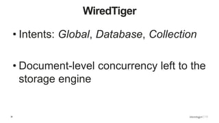 36
WiredTiger
• Intents: Global, Database, Collection
• Document-level concurrency left to the
storage engine
 