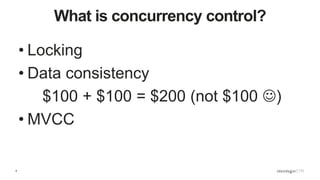4
What is concurrency control?
• Locking
• Data consistency
$100 + $100 = $200 (not $100 )
• MVCC
 