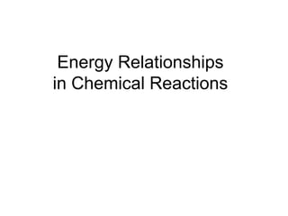 Energy Relationships
in Chemical Reactions
 