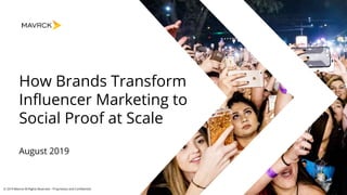 Ⓒ 2019 Mavrck All Rights Reserved – Proprietary and Confidential
How Brands Transform
Influencer Marketing to
Social Proof at Scale
August 2019
 