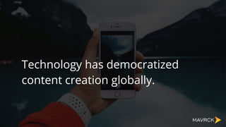 Technology has democratized
content creation globally.
 