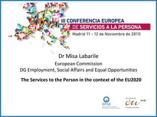 Dr Misa Labarile European Commission DG Employment, Social Affairs and Equal Opportunities The Services to the Person in the context of the EU2020 