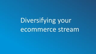 Diversifying your
ecommerce stream
 