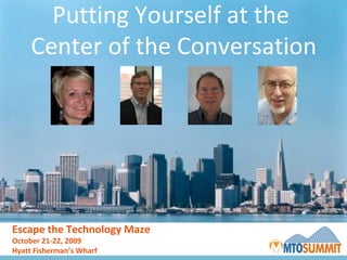 Putting Yourself at the  Center of the Conversation Escape the Technology Maze October 21-22, 2009 Hyatt Fisherman’s Wharf 