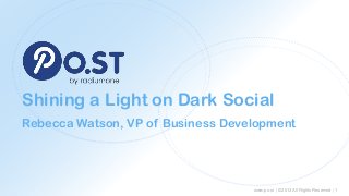 Shining a Light on Dark Social
Rebecca Watson, VP of Business Development

www.po.st | ©2013 All Rights Reserved | 1

 