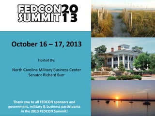 October 16 – 17, 2013
Hosted By:

North Carolina Military Business Center
Senator Richard Burr

Thank you to all FEDCON sponsors and
government, military & business participants
in the 2013 FEDCON Summit!

 