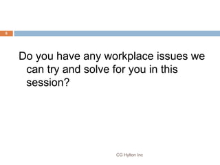 6




    Do you have any workplace issues we
     can try and solve for you in this
     session?




                   ...